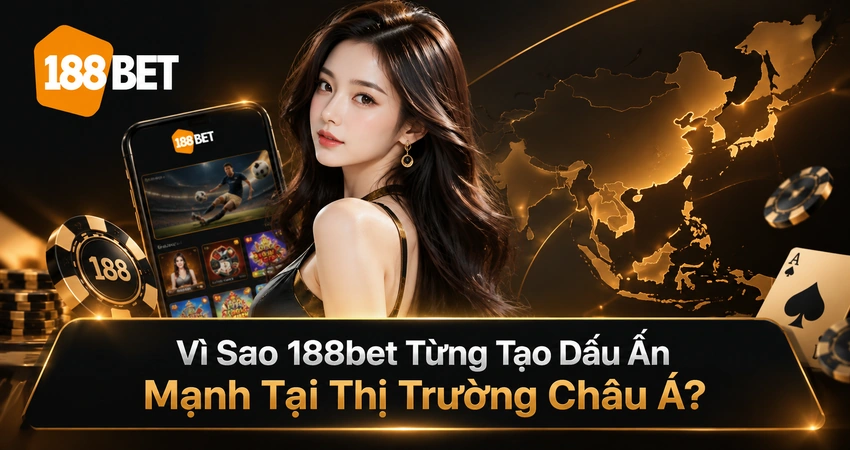 Vì Sao 188bet Từng Tạo Dấu Ấn Mạnh Tại Thị Trường Châu Á?
